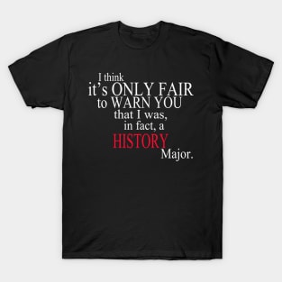 I Think It’s Only Fair To Warn You That I Was, In Fact, A History Major T-Shirt